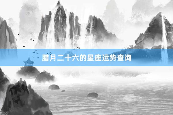 腊月二十六的星座运势查询
